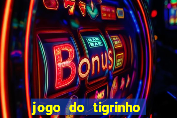 jogo do tigrinho que ganha dinheiro no cadastro